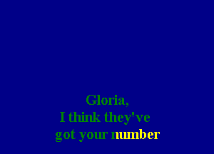 Gloria,
I think they've
got your number