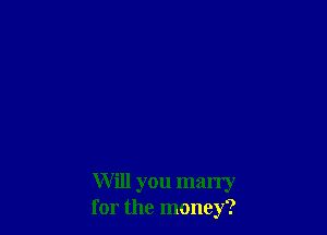 Will you marry
for the money?