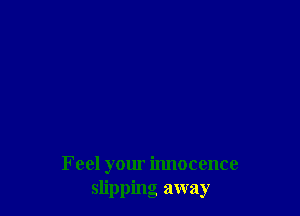 Feel your innocence
slipping away