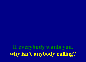 If everybody wants you,
why isn't anybody calling?