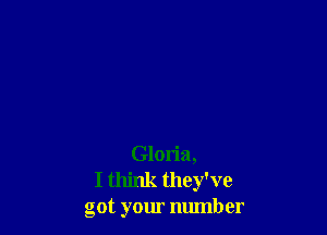 Gloria,
I think they've
got your number