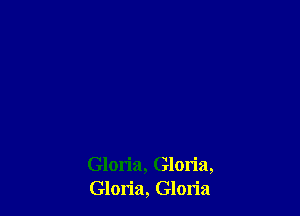 Gloria, Gloria,
Gloria, Gloria