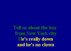 Tell us about the boy
from New York city
H65 really down
and he's no clown