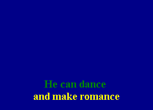 He can dance
and make romance