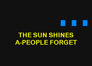 THESUN SHINES
A-PEOPLE FORGET