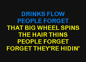 THAT BIG WHEEL SPINS
THE HAIRTHINS
PEOPLE FORGET

FORGET THEY'RE HIDIN'