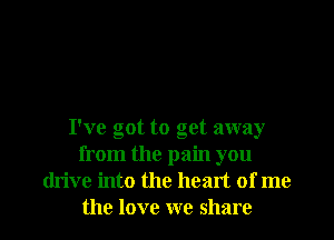 I've got to get away
from the pain you
drive into the heart of me
the love we share