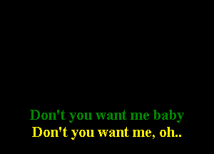 Don't you want me baby
Don't you want me, 011..