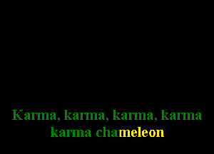 Karma, karma, karma, karma
karma chameleon