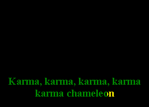 Karma, karma, karma, karma
karma chameleon