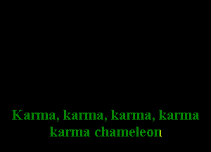 Karma, karma, karma, karma
karma chameleon