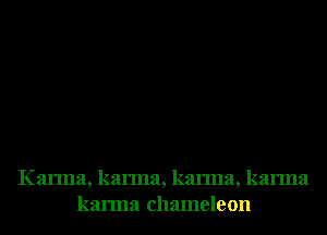 Karma, karma, karma, karma
karma chameleon