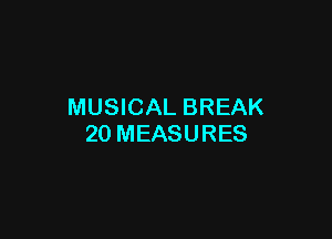 MUSICAL BREAK

20 MEASURES