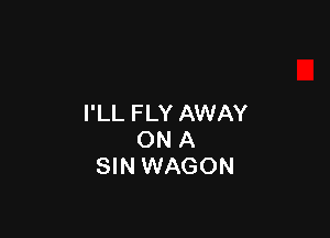 I'LL FLY AWAY

ON A
SIN WAGON