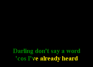 Darling don't say a word
'cos I've already heard