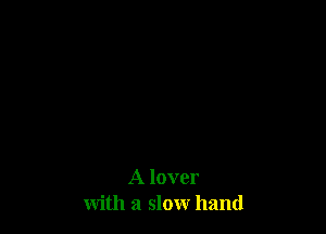 A lover
with a slow hand
