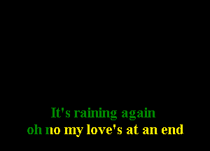 It's raining again
oh no my love's at an end