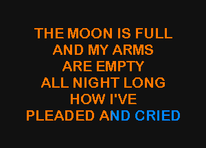 THE MOON IS FULL
AND MY ARMS
ARE EMPTY

ALL NIGHT LONG