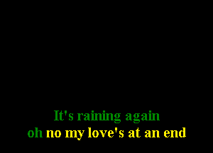 It's raining again
oh no my love's at an end