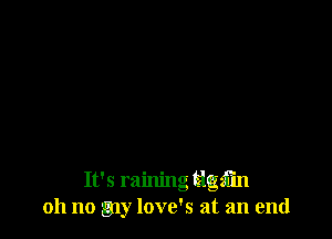 It's raining tlgfm
oh no my love's at an end
