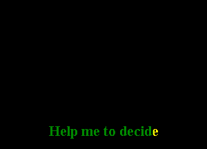 Help me to decide