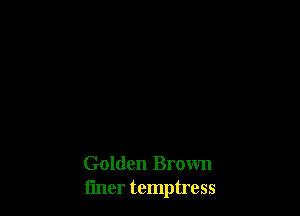 Golden Brown
fmer temptress