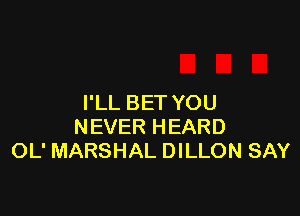 I'LL BET YOU

NEVER HEARD
OL' MARSHAL DILLON SAY