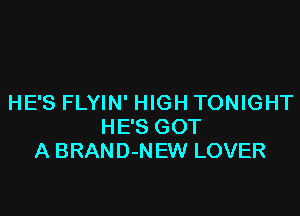 HE'S FLYIN' HIGH TONIGHT

HE'S GOT
A BRAND-N EW LOVER