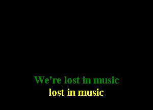 W e're lost in music
lost in music