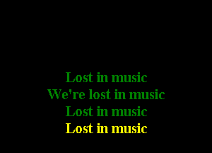 Lost in music

W e're lost in music
Lost in music
Lost in music