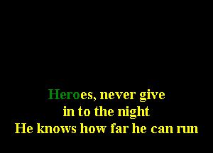 Heroes, never give
in to the night
He knows honr far he can run