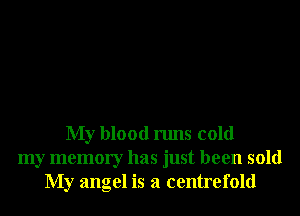 My blood runs cold
my memory has just been sold
My angel is a centrefold