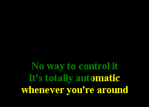 No way to control it
It's totally automatic
whenever you're around