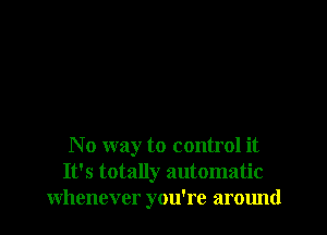 No way to control it
It's totally automatic
whenever you're around