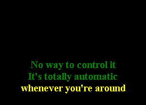 No way to control it
It's totally automatic
whenever you're around