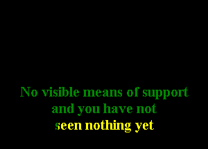 No visible means of support
and you have not
seen nothing yet