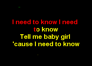 I need to know I need
to know

Tell me baby girl
'cause I need to know