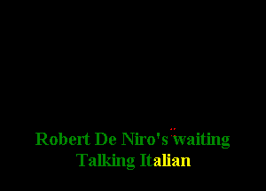 Robert De Niro's'ivaiting
Talking Italian