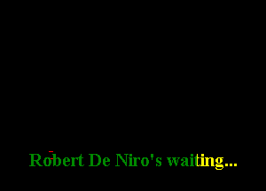Robert De Niro's waiting...