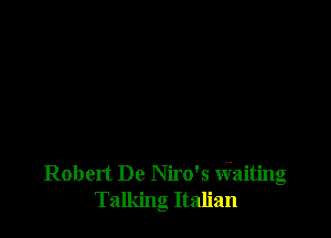 Robert De Niro's Waiting
Talking Italian