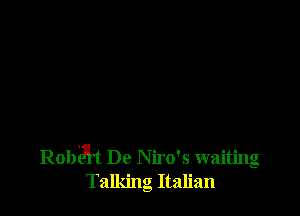Rabat De Niro's waiting
Talking Italian