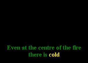 Even at the centre of the tire
there is cold