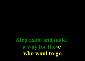 Step aside and make
a way for those
who want to go