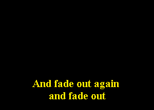 And fade out again
and fade out