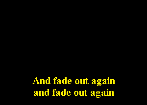 And fade out again
and fade out again