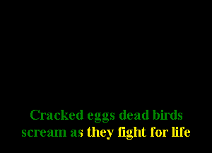 Cracked eggs dead birds
scream as they fight for life