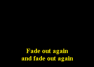 Fade out again
and fade out again