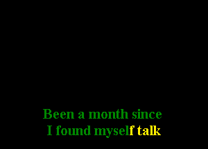 Been a month since
I found myself talk