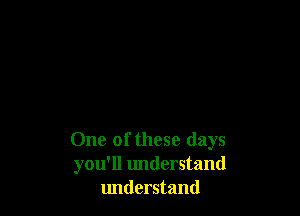 One of these days
you'll understand
lmderstand