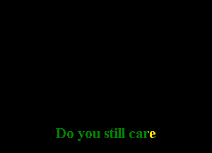 Do you still care